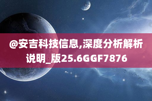 @安吉科技信息,深度分析解析说明_版25.6GGF7876