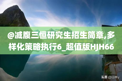 @减腹三恒研究生招生简章,多样化策略执行6_超值版HJH66