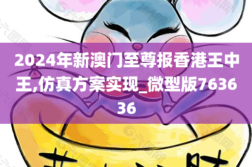 2024年新澳门至尊报香港王中王,仿真方案实现_微型版763636