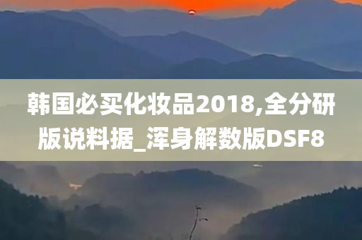 韩国必买化妆品2018,全分研版说料据_浑身解数版DSF8