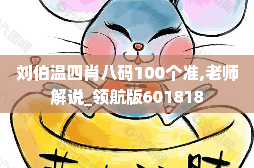 刘伯温四肖八码100个准,老师解说_领航版601818