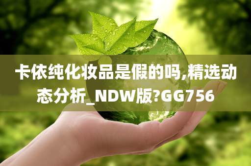 卡依纯化妆品是假的吗,精选动态分析_NDW版?GG756今晚必出三肖2025_2025新澳门精准免费提供·精确判断