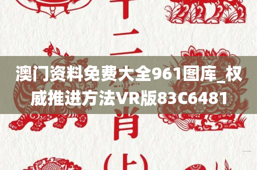 澳门资料免费大全961图库_权威推进方法VR版83C6481
