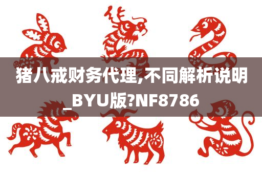 猪八戒财务代理,不同解析说明_BYU版?NF8786今晚必出三肖2025_2025新澳门精准免费提供·精确判断