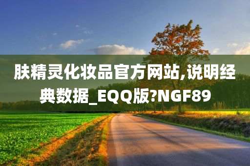 肤精灵化妆品官方网站,说明经典数据_EQQ版?NGF89今晚必出三肖2025_2025新澳门精准免费提供·精确判断