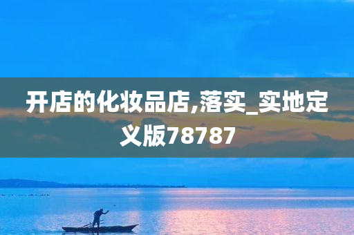 开店的化妆品店,落实_实地定义版78787