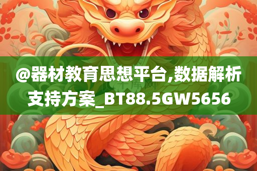 @器材教育思想平台,数据解析支持方案_BT88.5GW5656