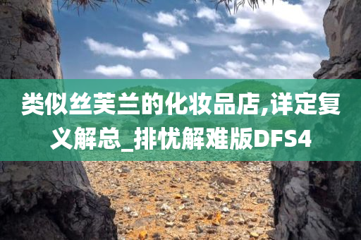 类似丝芙今晚必出三肖2025_2025新澳门精准免费提供·精确判断兰的化妆品店,详定复义解总_排忧解难版DFS4