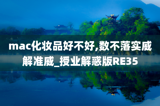 mac化妆品好不好,数不落实威解准威_授业解惑版RE35