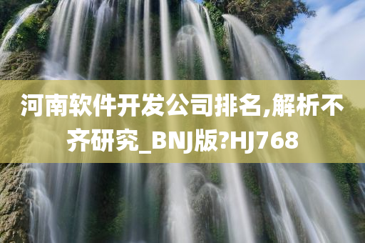 河南软件开发公司排名,今晚必出三肖2025_2025新澳门精准免费提供·精确判断解析不齐研究_BNJ版?HJ768