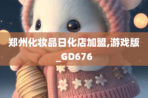 郑州化妆品日化店加盟,游戏版_GD676