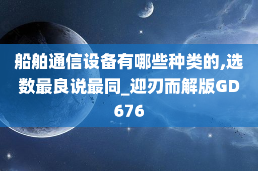 船舶通信设备有哪些种类的,选数最良说最同_迎刃而解版GD676