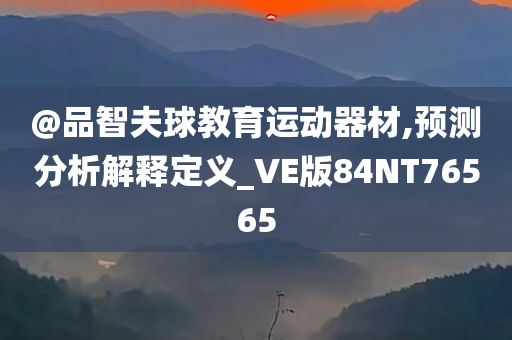 @品智夫球教育今晚必出三肖2025_2025新澳门精准免费提供·精确判断运动器材,预测分析解释定义_VE版84NT76565