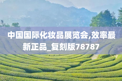 中国国际化妆品展览会,效率最新正品_复刻版78787