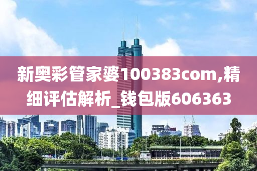 新奥彩管家婆100383com,精细评估解析_钱包版606363