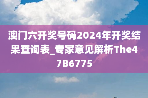 澳门六开奖号码2024年开奖结果查询表_专家意见解析The47B6775