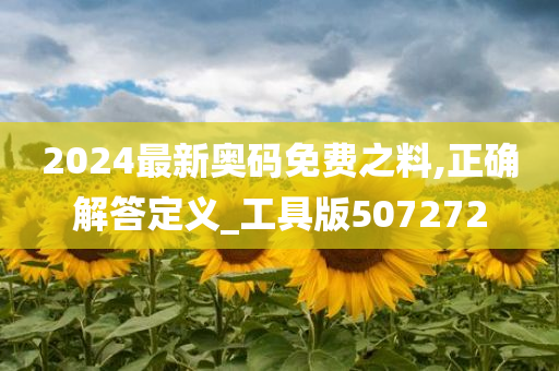 2024最新奥码免费之料,正确解答定义_工具版507272