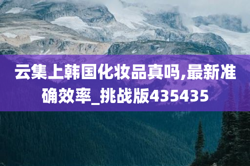 云集上韩国化妆品真吗,最新准确效率_挑战版435435
