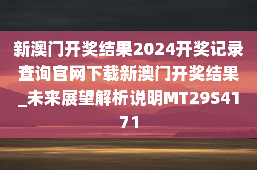 新澳门开奖结果2024开奖记录查询官网下载新澳门开奖结果_未来展望解析说明MT29S4171