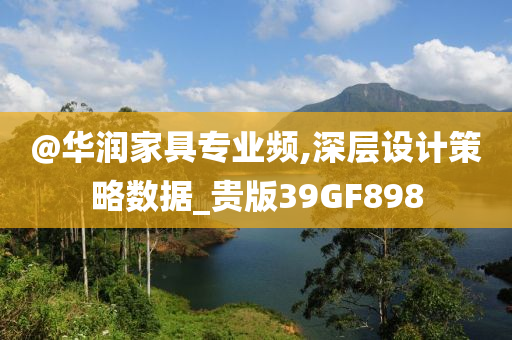 @华润家具专业频,深层设计策略数据_贵版39GF898