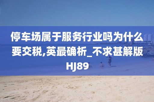 停车场属于服务行业吗为什么要交税,英最确析_不求甚解版HJ89