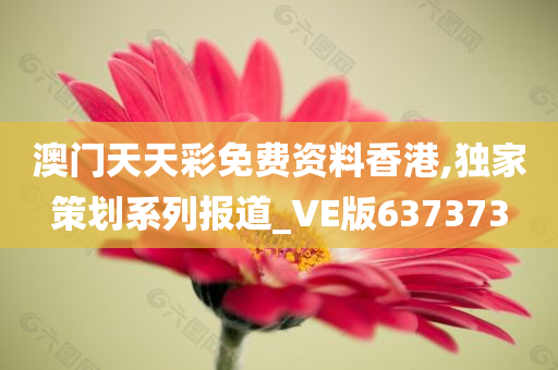 澳门天天彩免费资料香港,独家策划系列报道_VE版637373