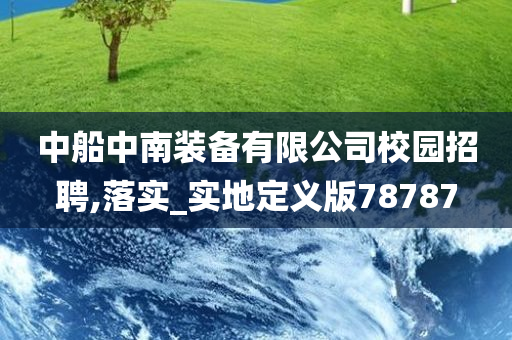中船中南装备有限公司校园招聘,落实_实今晚必出三肖2025_2025新澳门精准免费提供·精确判断地定义版78787