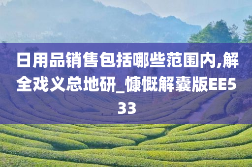今晚必出三肖2025_2025新澳门精准免费提供·精确判断日用品销售包括哪些范围内,解全戏义总地研_慷慨解囊版EE533