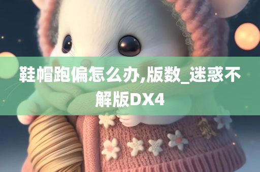 鞋帽跑偏怎么办,版数_迷惑不解版DX4