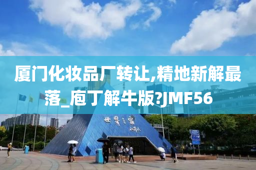 厦门化妆品厂转让,精地新解最落_庖丁解牛版?JMF56