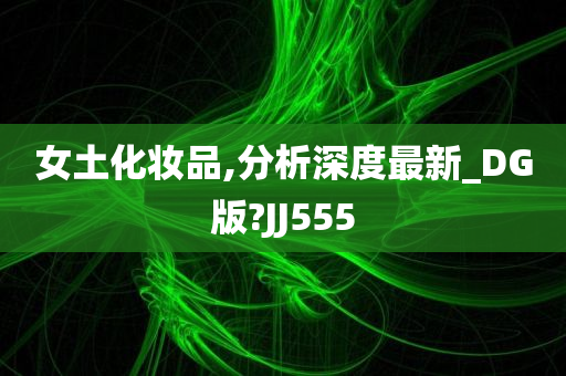女土化妆品,分析深度最新_DG版?JJ555