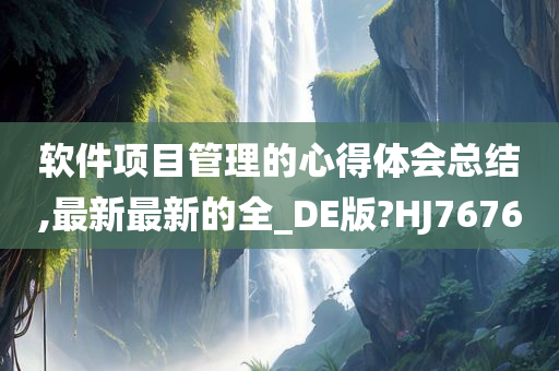 软件项目管理的心得体会总结,最新最新的全_DE版?HJ7676