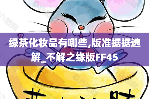 绿茶化妆品有哪些,版准据据选解_不解之缘版FF45