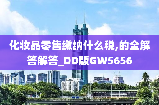 化妆品零售缴纳什么税,的全解答解答_DD版GW5656