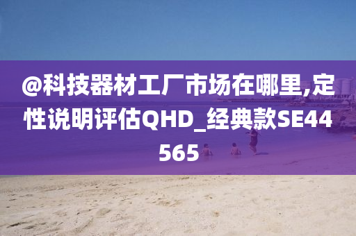 @科技器材工厂市场在哪里,定性说明评估QHD_经典款SE44565