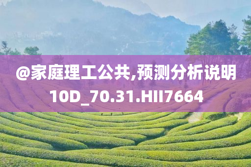 @家庭理工公共,预测分析说明10D_70.31.HII7664今晚必出三肖2025_2025新澳门精准免费提供·精确判断