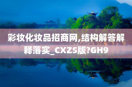 彩妆化妆品招商网,结构解答解释落实_CXZS版?GH9