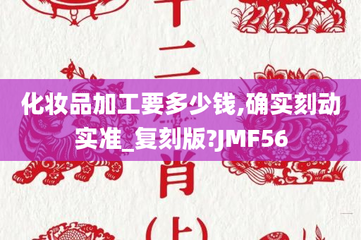化妆品加工要多少钱,确实刻动实准_复刻版?JMF56