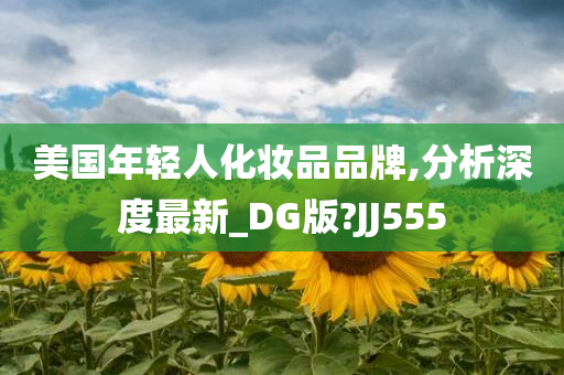 美国年轻人化妆品品牌,分析深度最新_DG版?JJ555