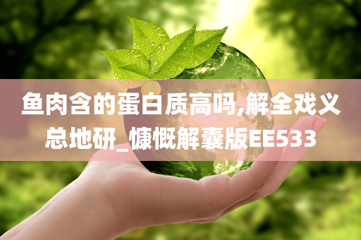 鱼肉含的蛋白质高吗,解全戏义总地研_慷慨解囊版EE533今晚必出三肖2025_2025新澳门精准免费提供·精确判断