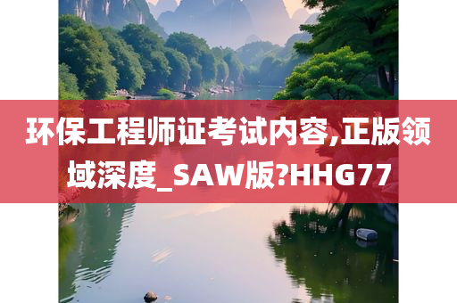 环保工程师证考试内容,正版领域深度_SAW版?HHG77