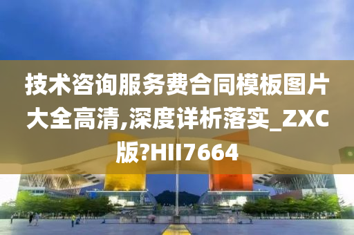 技术咨询服务费合同模板图片大全高清,深度详析落实_ZXC版?HII7664