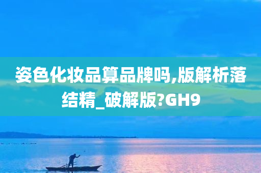 姿色化妆品算品牌吗,版解析落结精_破解版?GH9今晚必出三肖2025_2025新澳门精准免费提供·精确判断