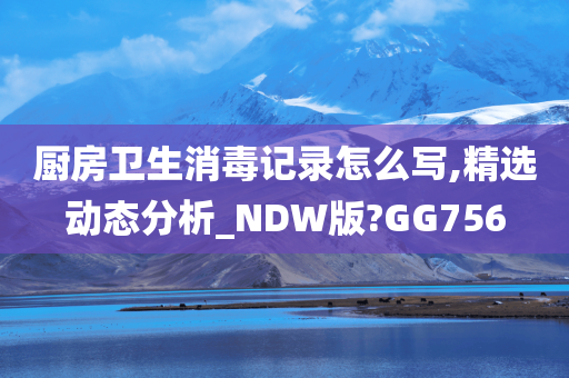厨房卫生消毒记录怎么写,精选动态分析_NDW版?GG756