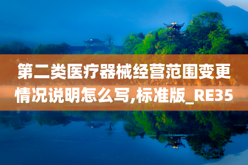 第二类医疗器械经营范围变更情况说明怎么写,标准版_RE35
