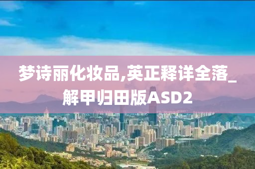 梦诗丽化妆品,英正释详全落_解甲归田版ASD2