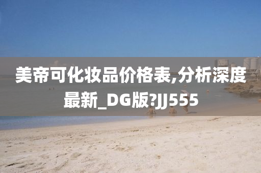 美帝可化妆品价格表,分析深度最新_DG版?JJ555