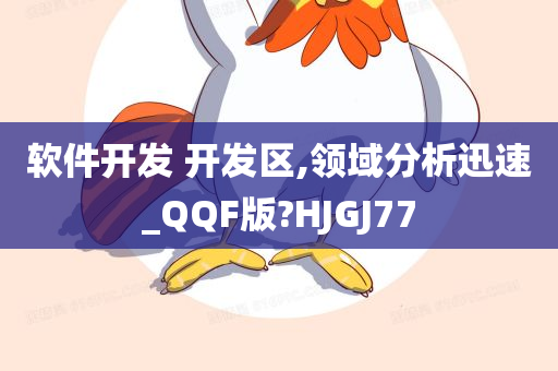 软件开发 开发区,领域分析迅速_QQF版?HJGJ77