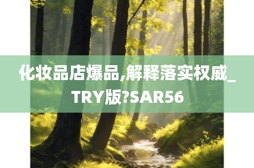 化妆品店爆品,解释落实权威_TRY版?SAR56