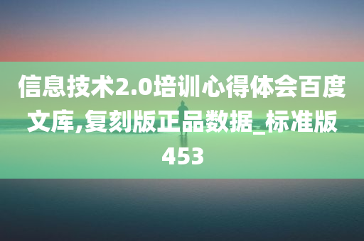 信息技术2.0培训心得体会百度文库,复刻版正品数据_标准版453